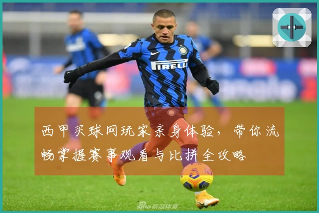 西甲买球网玩家亲身体验，带你流畅掌握赛事观看与比拼全攻略