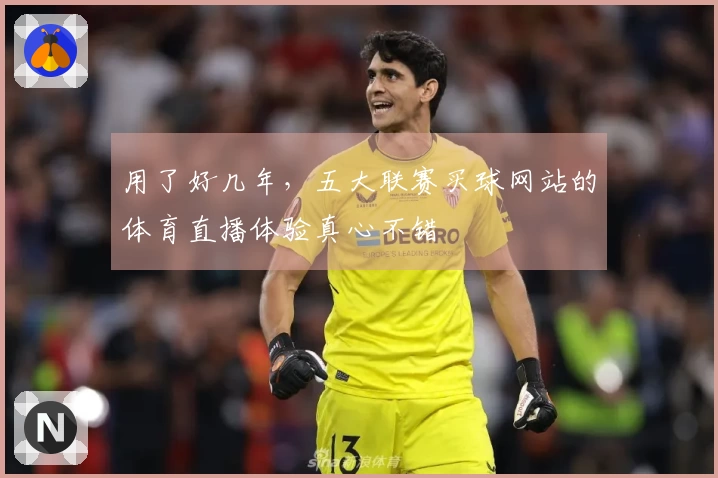 用了好几年,五大联赛买球网站的体育直播体验真心不错