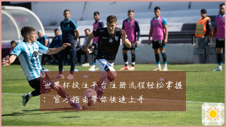 世界杯投注平台注册流程轻松掌握：官方指南带你快速上手