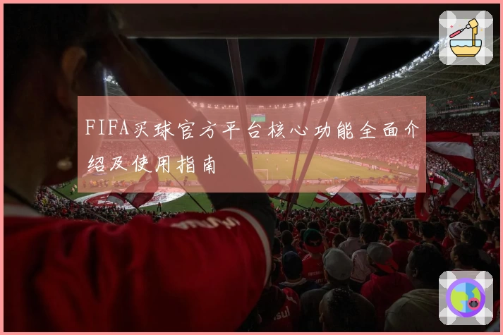 FIFA买球官方平台核心功能全面介绍及使用指南