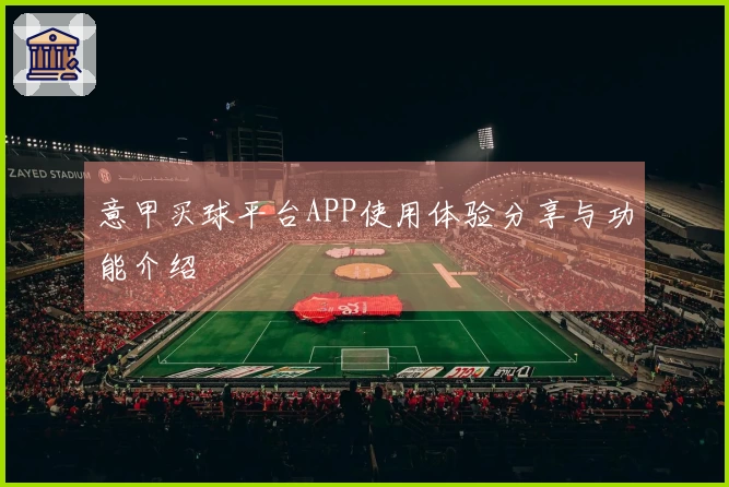 意甲买球平台APP使用体验分享与功能介绍