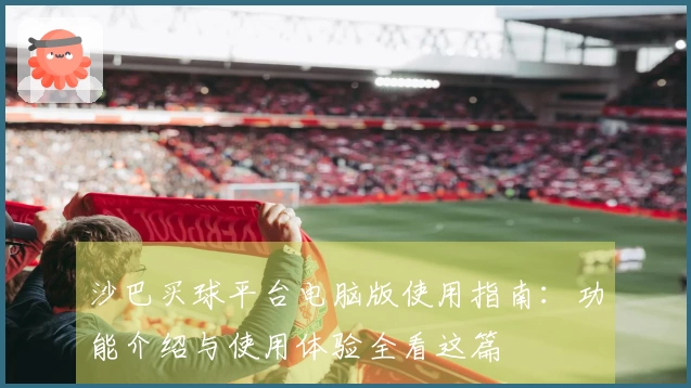 沙巴买球平台电脑版使用指南：功能介绍与使用体验全看这篇