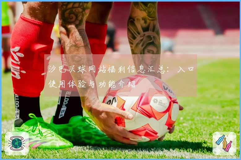 沙巴买球网站福利信息汇总：入口使用体验与功能介绍