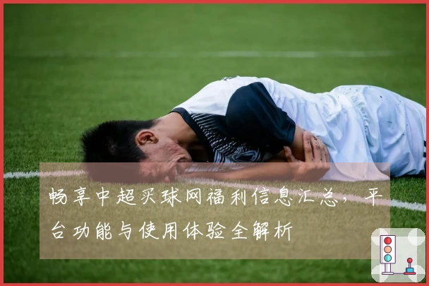 畅享中超买球网福利信息汇总，平台功能与使用体验全解析