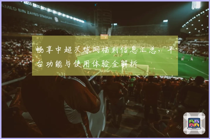 畅享中超买球网福利信息汇总，平台功能与使用体验全解析