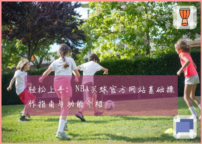 轻松上手：NBA买球官方网站基础操作指南与功能介绍