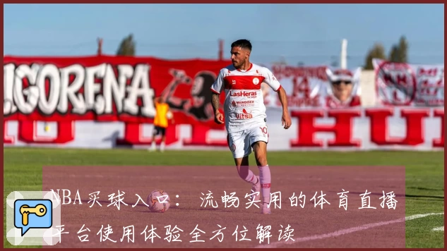 NBA买球入口：流畅实用的体育直播平台使用体验全方位解读