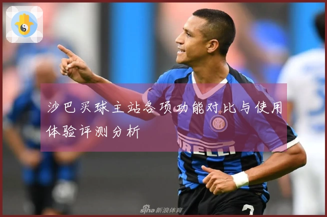 沙巴买球主站各项功能对比与使用体验评测分析