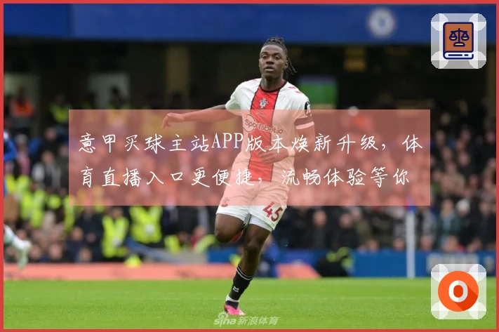 意甲买球主站APP版本焕新升级，体育直播入口更便捷，流畅体验等你来！