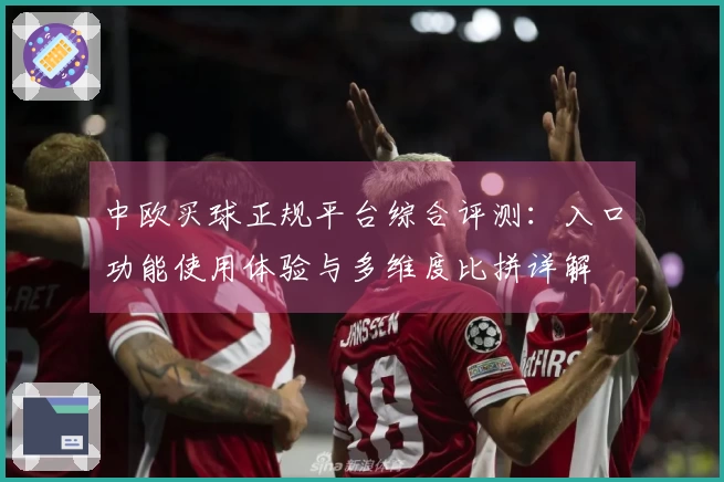 中欧买球正规平台综合评测：入口功能使用体验与多维度比拼详解