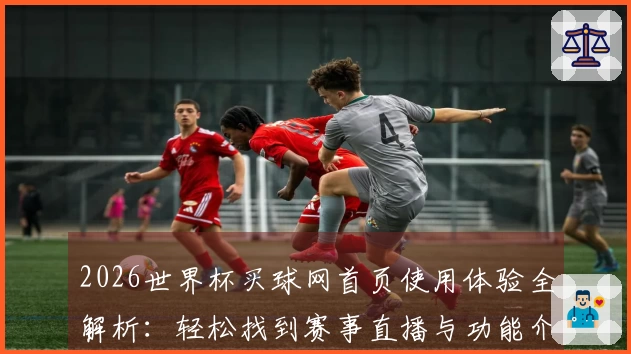 2026世界杯买球网首页使用体验全解析：轻松找到赛事直播与功能介绍